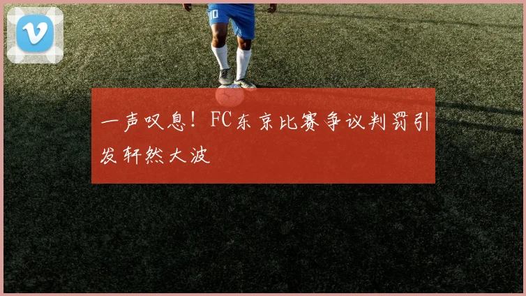 一声叹息!FC东京比赛争议判罚引发轩然大波