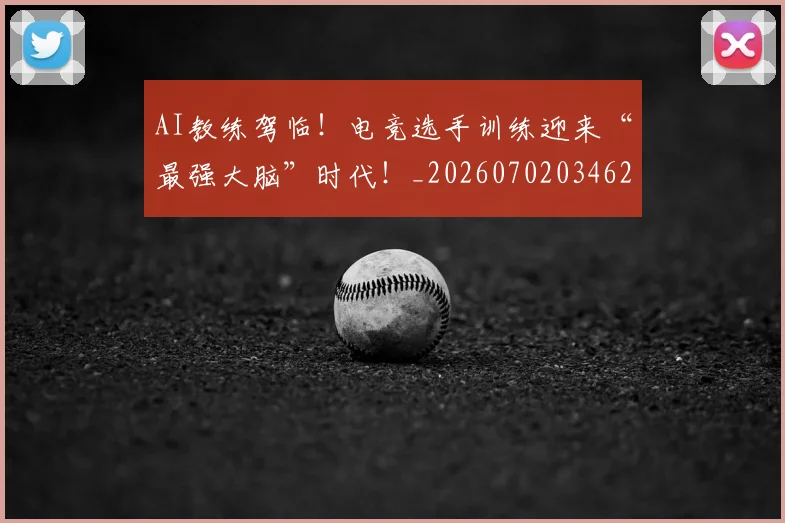AI教练驾临！电竞选手训练迎来“最强大脑”时代！_20260702034627