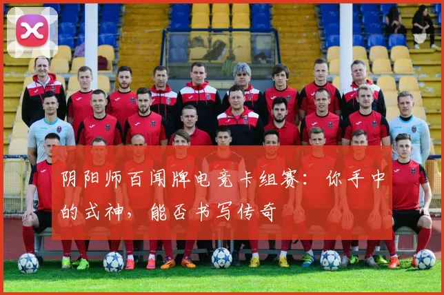 阴阳师百闻牌电竞卡组赛：你手中的式神，能否书写传奇