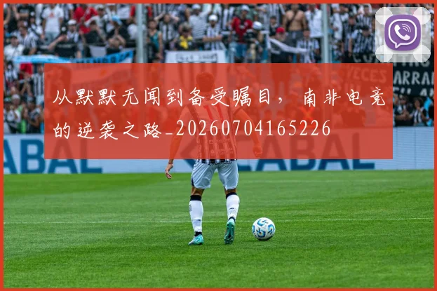 从默默无闻到备受瞩目,南非电竞的逆袭之路_20260704165226