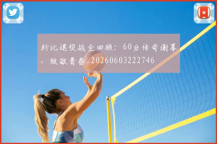 科比退役战全回顾:60分传奇谢幕,致敬青春_20260603222746
