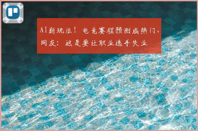AI新玩法！电竞赛程预测成热门，网友：这是要让职业选手失业