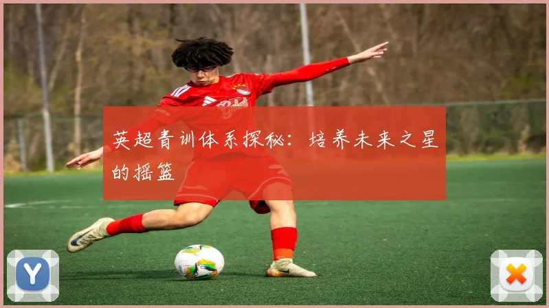 英超青训体系探秘：培养未来之星的摇篮