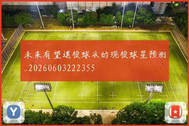 未来有望退役球衣的现役球星预测_20260603222355