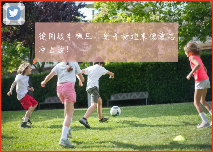 德国战车碾压，射手榜迎来德意志冲击波！