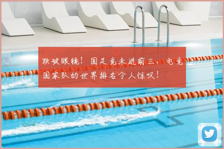 跌破眼镜！国足竟未进前三，电竞国家队的世界排名令人惊叹！