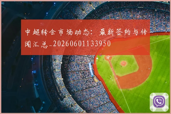 中超转会市场动态：最新签约与传闻汇总_20260601133950