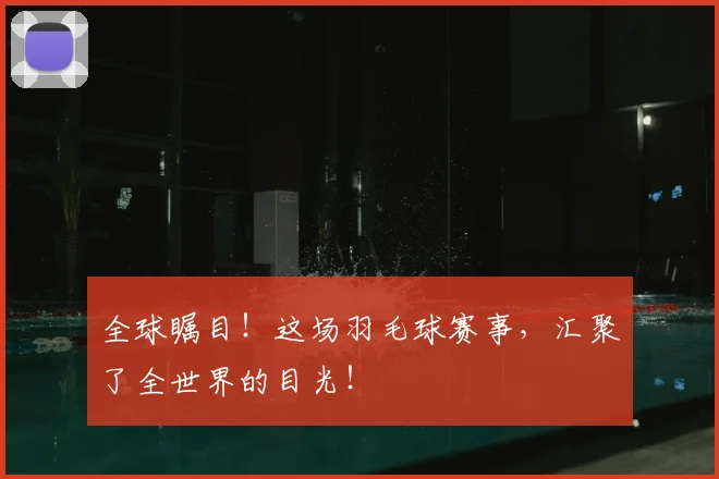 全球瞩目！这场羽毛球赛事，汇聚了全世界的目光！