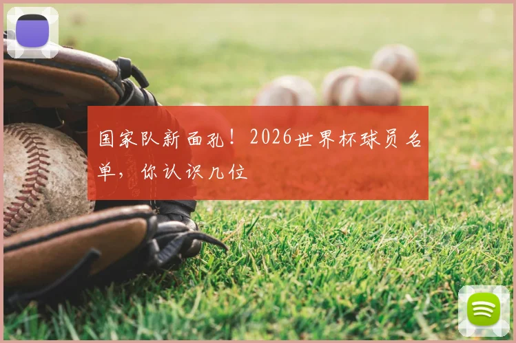 国家队新面孔！2026世界杯球员名单，你认识几位