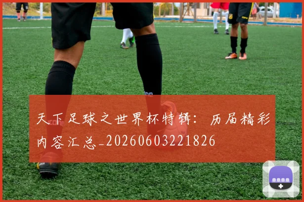 天下足球之世界杯特辑：历届精彩内容汇总_20260603221826
