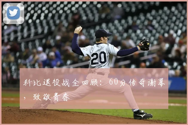 科比退役战全回顾：60分传奇谢幕，致敬青春