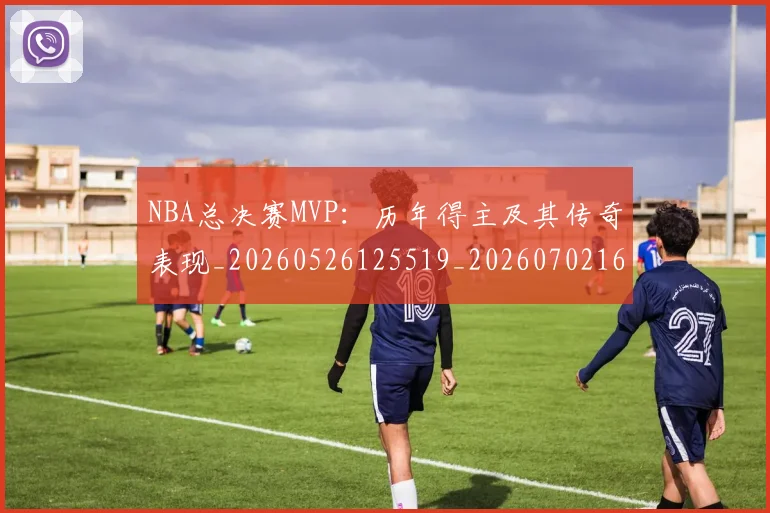 NBA总决赛MVP:历年得主及其传奇表现_20260526125519_20260702165056