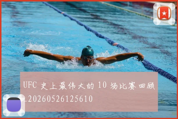 UFC 史上最伟大的 10 场比赛回顾_20260526125610