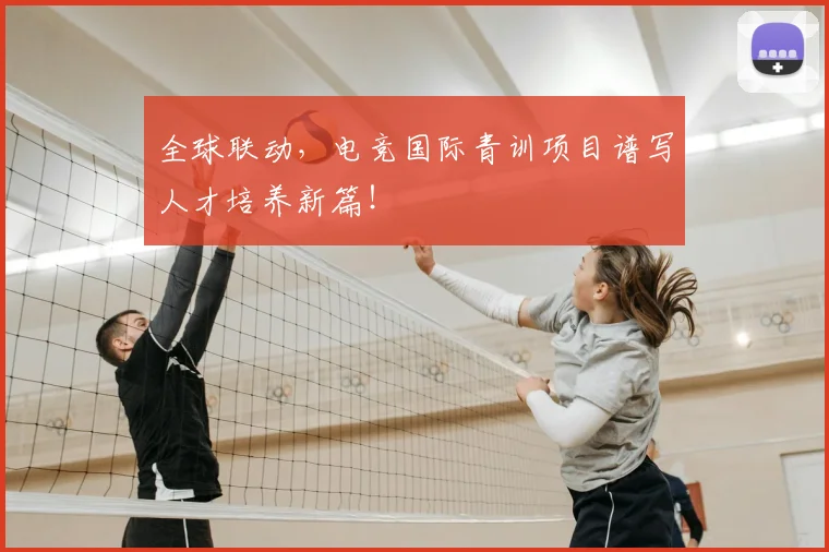 全球联动,电竞国际青训项目谱写人才培养新篇!