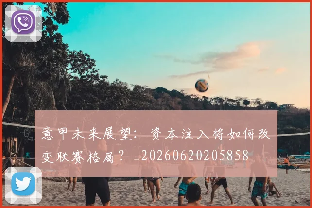 意甲未来展望:资本注入将如何改变联赛格局?_20260620205858